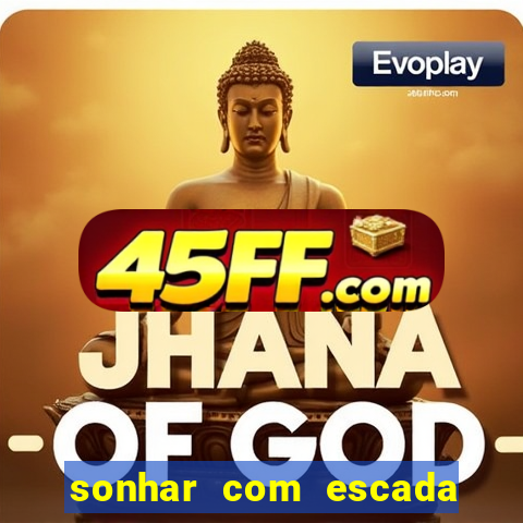 sonhar com escada no jogo do bicho
